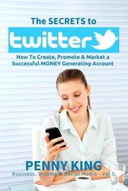 Twitter Marketing Business: The SECRETS to TWITTER: How To Create, Promote & Market a Successful MONEY Generating Account Business, Income & Social Media, #5【電子書籍】[ Penny King ]