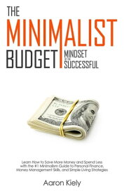 The Minimalist Budget: Mindset of the Successful:Save More Money and Spend Less with the #1 Minimalism Guide to Personal Finance, Money Management Skills, and Simple Living Strategies【電子書籍】[ Aaron Kiely ]