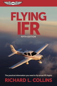Flying IFR The Practical Information You Need to Fly Actual IFR Flights【電子書籍】[ Richard L. Collins ]