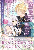 廃棄巫女の私が聖女!? でも騎士様に溺愛されているので、教会には戻れません!【電子版特典付】上