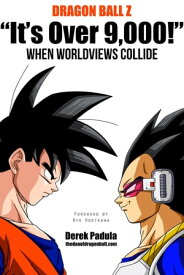 Dragon Ball Z "It's Over 9,000!" When Worldviews Collide【電子書籍】[ Derek Padula ]