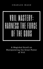 Vril Mastery: Harness the Force of the Gods【電子書籍】[ Charles Mage ]
