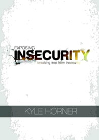 Exposing Insecurity: Breaking Free From Insecurity【電子書籍】[ Kyle Horner ]