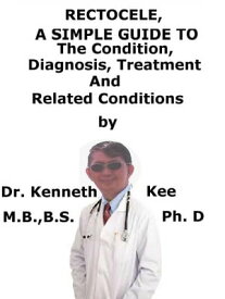 Rectocele, A Simple Guide To The Condition, Diagnosis, Treatment And Related Conditions【電子書籍】[ Kenneth Kee ]