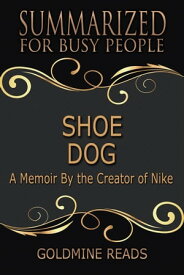 Shoe Dog - Summarized for Busy People: A Memoir By the Creator of Nike【電子書籍】[ Goldmine Reads ]