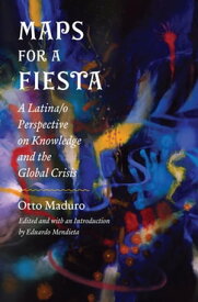 Maps for a Fiesta A Latina/o Perspective on Knowledge and the Global Crisis【電子書籍】[ Otto Maduro ]