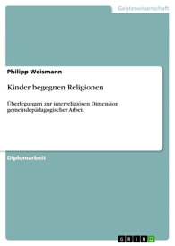 Kinder begegnen Religionen ?berlegungen zur interreligi?sen Dimension gemeindep?dagogischer Arbeit【電子書籍】[ Philipp Weismann ]