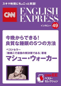 ［音声DL付き］ベストセラー『睡眠こそ最強の解決策である』著者　マシュー・ウォーカー「今晩からできる！　良質な睡眠の5つの方法」（CNNEE ベスト・セレクション　インタ【電子書籍】