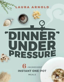 Dinner Under Pressure: 6-Ingredient Instant One-Pot Meals【電子書籍】[ Laura Arnold ]