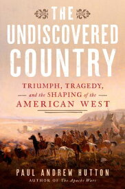 The Undiscovered Country Triumph, Tragedy, and the Shaping of the American West【電子書籍】[ Paul Andrew Hutton ]