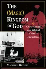 The (Magic) Kingdom Of God Christianity And Global Culture Industries【電子書籍】[ Michael L Budde ]