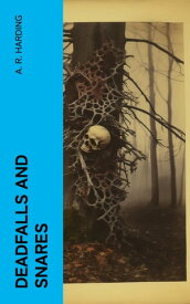 Deadfalls and Snares A Book of Instruction for Trappers About These and Other Home-Made Traps【電子書籍】[ A. R. Harding ]