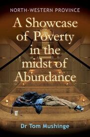 North-Western Province a Showcase of Poverty in the Midst of Abundance【電子書籍】[ Tom Mushinge ]