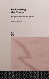 Re-Dressing the Canon Essays on Theatre and Gender【電子書籍】[ Alisa Solomon ]