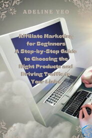 Affiliate Marketing for Beginners A Step-by-Step Guide to Choosing the Right Products and Driving Traffic to Your Links【電子書籍】[ Adeline Yeo ]