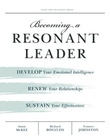 Becoming a Resonant Leader Develop Your Emotional Intelligence, Renew Your Relationships, Sustain Your Effectiveness【電子書籍】[ Annie McKee ]