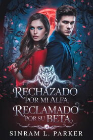 Rechazado por mi alfa, reclamado por su beta LA SERIE DE LA MOCHILA DE LA CRESTA NORTE, #2【電子書籍】[ SINRAM L. PARKER ]