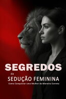 Segredos da Sedução Feminina: Como Conquistar uma Mulher da Maneira Correta - Aprenda a Paquerar Mulheres, Entender Sua Psicologia e Criar Atração Real de Forma Inteligente