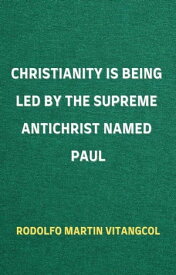 Christianity Is Being Led By the Supreme Antichrist Named Paul【電子書籍】[ Rodolfo Martin Vitangcol ]