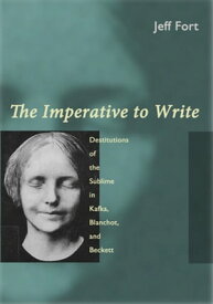 The Imperative to Write Destitutions of the Sublime in Kafka, Blanchot, and Beckett【電子書籍】[ Jeff Fort ]