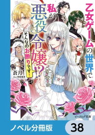 乙女ゲームの世界で私が悪役令嬢 !?　そんなのお断りです！【ノベル分冊版】　38【電子書籍】[ 蒼月 ]