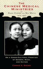 The Chinese Medical Ministries of Kang Cheng and Shi Meiyu, 1872?1937 On a Cross-Cultural Frontier of Gender, Race, and Nation【電子書籍】[ Connie A. Shemo ]