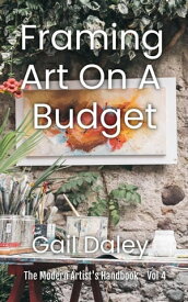 Framing Art On A Budget The Modern Artist's Handbook, #4【電子書籍】[ Gail Daley ]