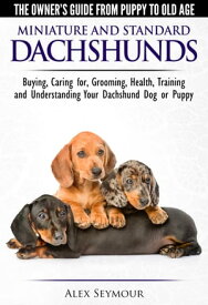 Dachshunds: The Owner's Guide from Puppy To Old Age - Choosing, Caring For, Grooming, Health, Training and Understanding Your Standard or Miniature Dachshund Dog【電子書籍】[ Alex Seymour ]