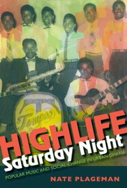 Highlife Saturday Night Popular Music and Social Change in Urban Ghana【電子書籍】[ Nate Plageman ]