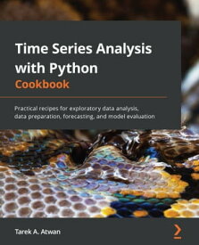 Time Series Analysis with Python Cookbook Practical recipes for exploratory data analysis, data preparation, forecasting, and model evaluation【電子書籍】[ Tarek A. Atwan ]