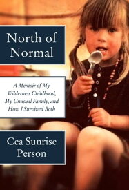 North of Normal A Memoir of My Wilderness Childhood, My Unusual Family, and How I Survived Both【電子書籍】[ Cea Sunrise Person ]