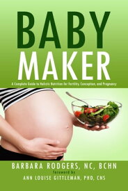 Baby Maker A Complete Guide to Holistic Nutrition for Fertility, Conception, and Pregnancy【電子書籍】[ Barbara Rodgers, NC, BCHN ]
