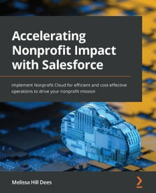 Accelerating Nonprofit Impact with Salesforce Implement Nonprofit Cloud for efficient and cost-effective operations to drive your nonprofit mission【電子書籍】[ Melissa Hill Dees ]