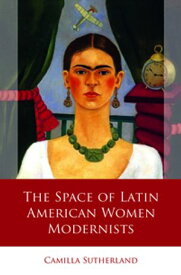 The Space of Latin American Women Modernists【電子書籍】[ Camilla Sutherland ]