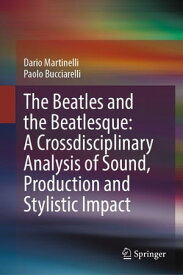 The Beatles and the Beatlesque: A Crossdisciplinary Analysis of Sound Production and Stylistic Impact【電子書籍】[ Dario Martinelli ]