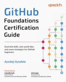 GitHub Foundations Certification Guide Essential skills, real-world labs, and exam strategies for GitHub beginners【電子書籍】[ Ayodeji Ayodele ]