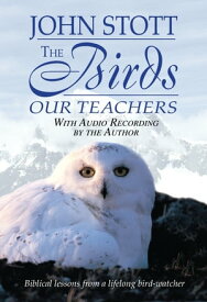 The Birds Our Teachers Biblical Lessons from a Lifelong Bird-Watcher【電子書籍】[ John Stott ]