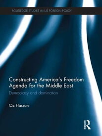 Constructing America's Freedom Agenda for the Middle East Democracy or Domination【電子書籍】[ Oz Hassan ]