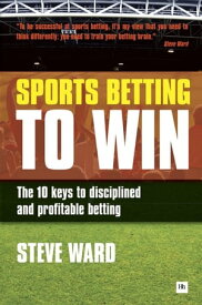 Sports Betting to Win The 10 keys to disciplined and profitable betting【電子書籍】[ Steve Ward ]