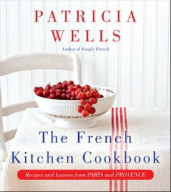 The French Kitchen Cookbook Recipes and Lessons from Paris and Provence【電子書籍】[ Patricia Wells ]