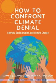 How to Confront Climate Denial Literacy, Social Studies, and Climate Change【電子書籍】[ James S. Damico ]
