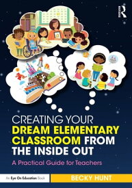 Creating Your Dream Elementary Classroom from the Inside Out A Practical Guide for Teachers【電子書籍】[ Becky Hunt ]