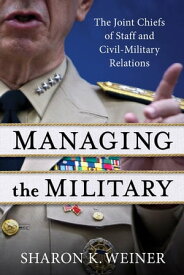 Managing the Military The Joint Chiefs of Staff and Civil-Military Relations【電子書籍】[ Sharon K. Weiner ]