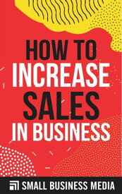 How To Increase Sales In Business【電子書籍】[ Small Business Media ]