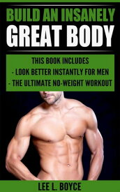 Build An Insanely Great Body Look Better Instantly For Men, The Ultimate No-Weight Workout【電子書籍】[ Lee L Boyce ]