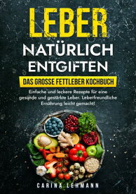 Leber nat?rlich entgiften ? Das gro?e Fettleber Kochbuch Einfache und leckere Rezepte f?r eine gesunde und gest?rkte Leber. Leberfreundliche Ern?hrung leicht gemacht!【電子書籍】[ Carina Lehmann ]