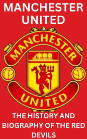 MANCHESTER UNITED THE HISTORY AND BIOGRAPHY OF THE RED DEVILS【電子書籍】[ JOHN F. SMITH ]
