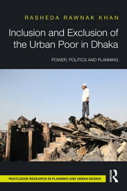 Inclusion and Exclusion of the Urban Poor in Dhaka Power, Politics, and Planning【電子書籍】[ Rasheda Khan ]