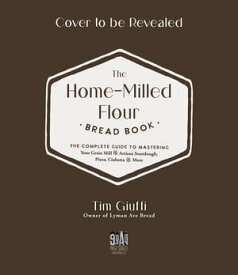 The Fresh-Milled Flour Bread Book The Complete Guide to Mastering Your Home Mill for Artisan Sourdough, Pizza, Croissants and More【電子書籍】[ Tim Giuffi ]