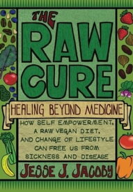 The Raw Cure: Healing Beyond Medicine How Self_empowerment, A Raw Vegan Diet, and Change of Lifestlye Can Free Us From Sickness and Disease【電子書籍】[ Jesse Jacoby ]